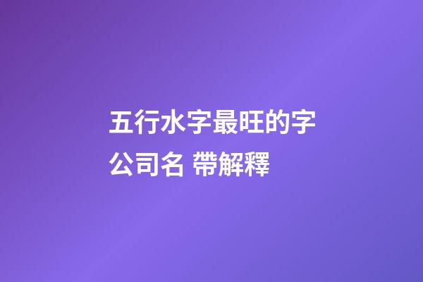 五行水字最旺的字公司名 帶解釋-第1張-公司起名-玄機(jī)派